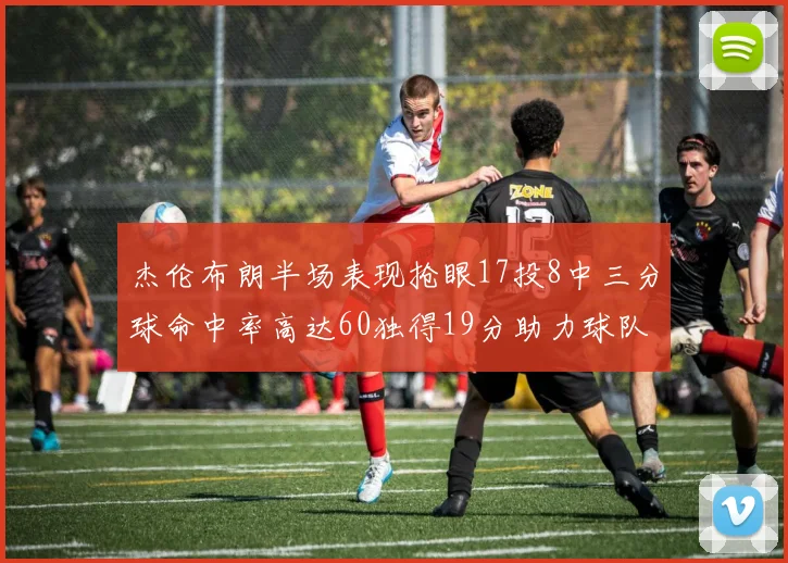 杰伦布朗半场表现抢眼17投8中三分球命中率高达60独得19分助力球队