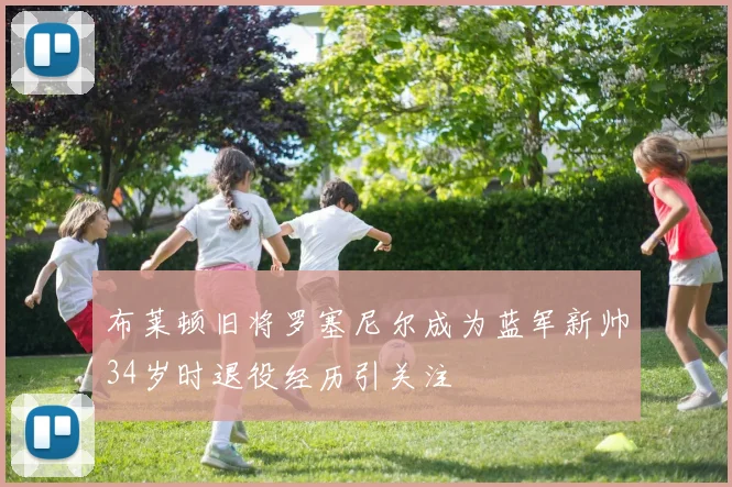 布莱顿旧将罗塞尼尔成为蓝军新帅34岁时退役经历引关注