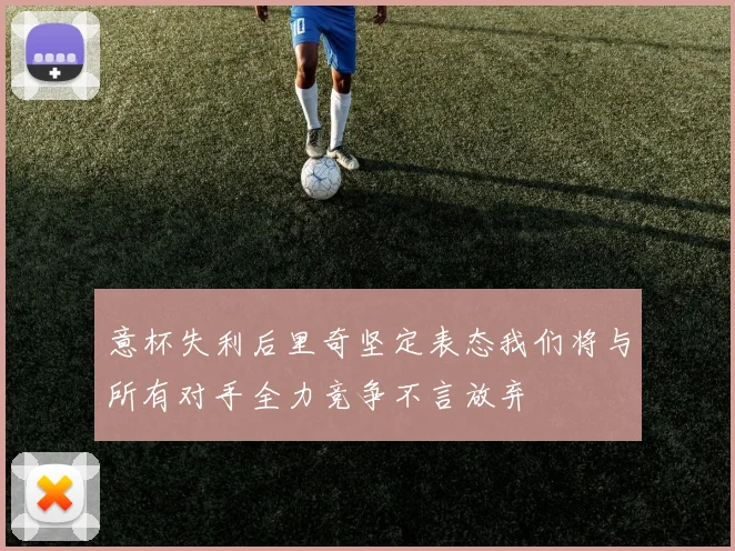 意杯失利后里奇坚定表态我们将与所有对手全力竞争不言放弃