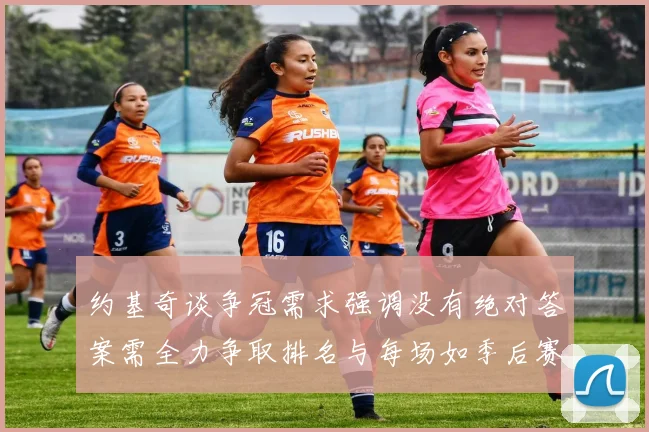 约基奇谈争冠需求强调没有绝对答案需全力争取排名与每场如季后赛般对待