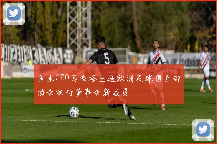 国米CEO马洛塔当选欧洲足球俱乐部协会执行董事会新成员