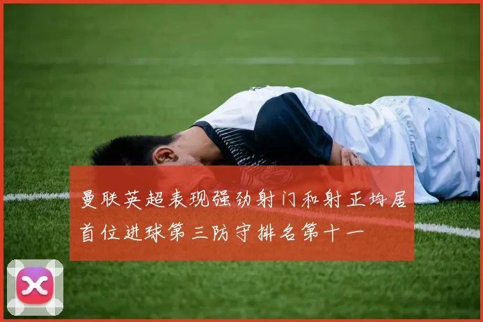 曼联英超表现强劲射门和射正均居首位进球第三防守排名第十一
