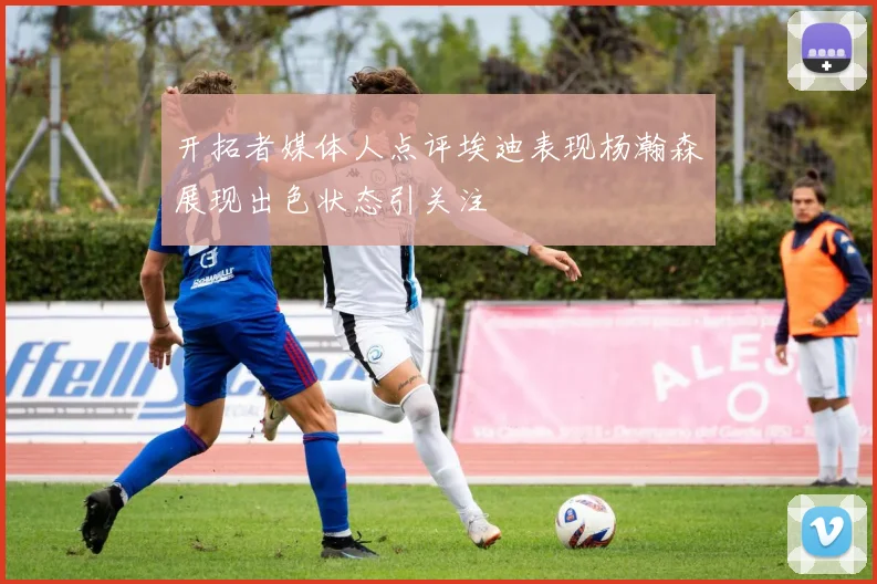 开拓者媒体人点评埃迪表现杨瀚森展现出色状态引关注