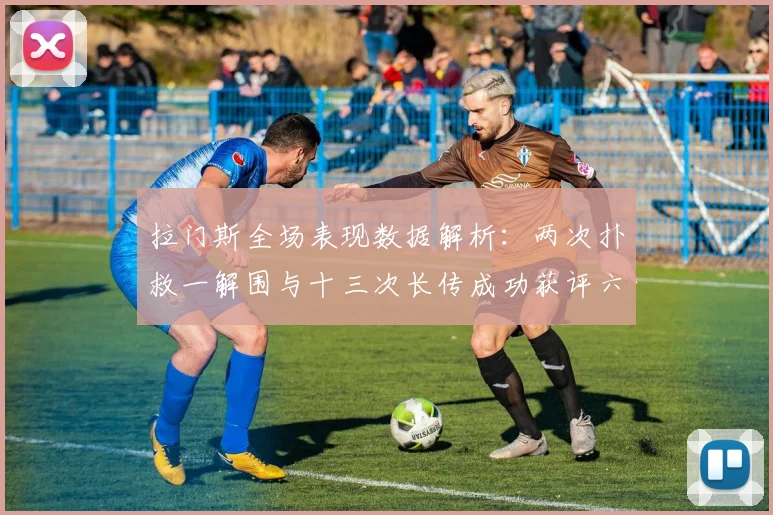 拉门斯全场表现数据解析：两次扑救一解围与十三次长传成功获评六点七分