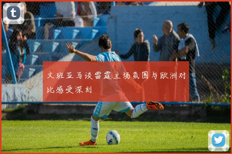 文班亚马谈雷霆主场氛围与欧洲对比感受深刻