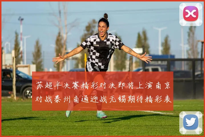 苏超半决赛精彩对决即将上演南京对战泰州南通迎战无锡期待精彩表现