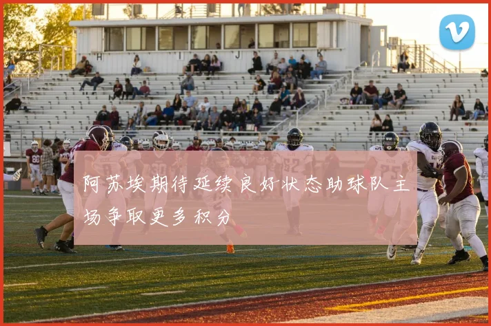 阿苏埃期待延续良好状态助球队主场争取更多积分