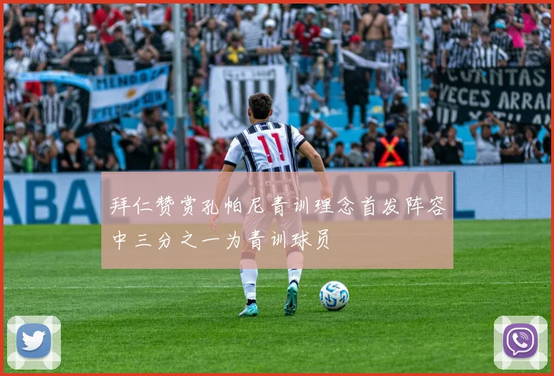 拜仁赞赏孔帕尼青训理念首发阵容中三分之一为青训球员