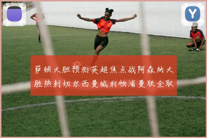 萨顿大胆预测英超焦点战阿森纳大胜热刺切尔西曼城利物浦曼联全取三分