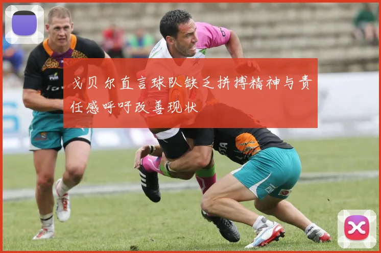 戈贝尔直言球队缺乏拼搏精神与责任感呼吁改善现状