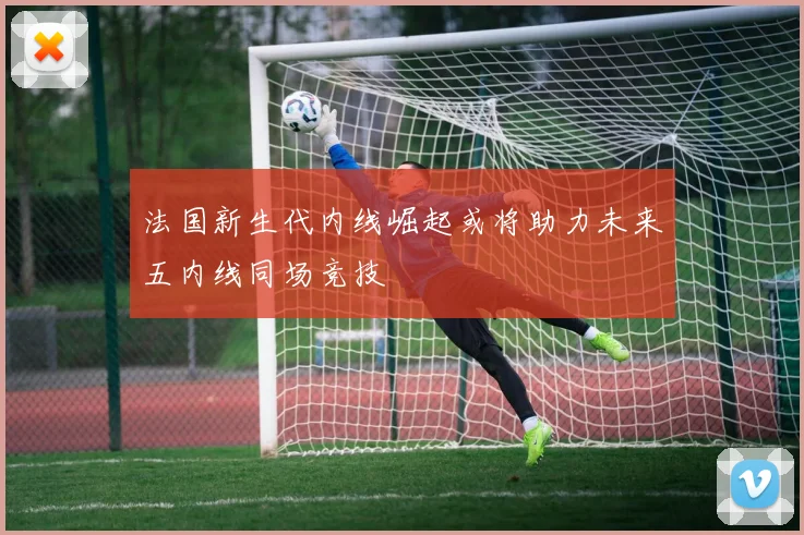 法国新生代内线崛起或将助力未来五内线同场竞技