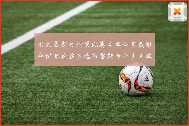 尤文图斯对科莫比赛名单公布戴维和伊尔迪兹入选布雷默与卡卢卢缺席