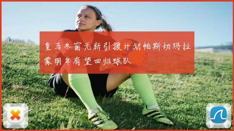 皇马冬窗无新引援计划帕斯切玛拉蒙明年有望回归球队