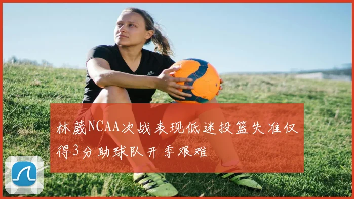林葳NCAA次战表现低迷投篮失准仅得3分助球队开季艰难