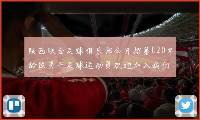 陕西联合足球俱乐部公开招募U20年龄段男子足球运动员欢迎加入我们的团队