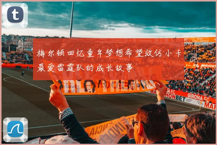 梅尔顿回忆童年梦想希望效仿小卡最爱雷霆队的成长故事